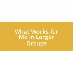 What Works for Me in Larger Groups